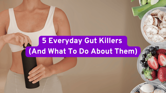 5 Everyday Gut Killers 