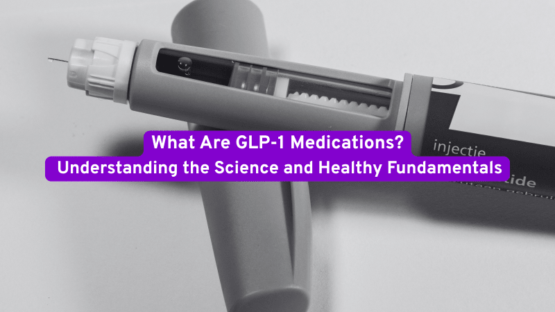 What Are GLP-1 Medications? Understanding the Science and Healthy Fundamentals